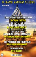 25 Classic Fantasy Stories: The Story of Doctor Dolittle, The Candy Country, The Cozy Lion As Told by Queen Crosspatch, The Princess and the Goblin, The Magic City and others - George MacDonald, Maurice Hewlett, Louisa M. Alcott, L. Frank Baum, Louise Imogen Guiney, Emerson Hough, William Bowen, W.H. Hudson, Rudyard Kipling, Stella Benson, Mrs. Molesworth, Selma Lagerloef, Charles E. Carryl, Elizabeth Harrison, Frances Hodgson Burnett, William Morris, Eleanor Putnam, Carley Dawson, Twilight Land, E. Nesbit, Susan Coolidge, Hugh Lofting