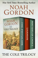 The Cole Trilogy: The Physician, Shaman, and Matters of Choice - Noah Gordon