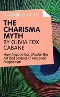 A Joosr Guide to… The Charisma Myth by Olivia Fox Cabane: How Anyone Can Master the Art and Science of Personal Magnetism