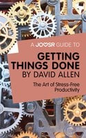 A Joosr Guide to... Getting Things Done by David Allen: The Art of Stress-Free Productivity