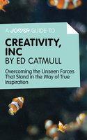 A Joosr Guide to... Creativity, Inc by Ed Catmull: Overcoming the Unseen Forces That Stand in the Way of True Inspiration