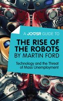 A Joosr Guide to… The Rise of the Robots by Martin Ford: Technology and the Threat of Mass Unemployment - Joosr