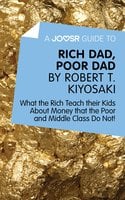 A Joosr Guide to… Rich Dad, Poor Dad by Robert T. Kiyosaki: What the Rich Teach their Kids About Money that the Poor and Middle Class Do Not!