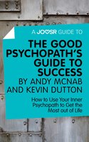 A Joosr Guide to... The Good Psychopath's Guide to Success by Andy McNab and Kevin Dutton: How to Use Your Inner Psychopath to Get the Most out of Life
