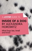 A Joosr Guide to... Inside of a Dog by Alexandra Horowitz: What Dogs See, Smell, and Know - Joosr