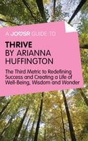 A Joosr Guide to… Thrive by Arianna Huffington: The Third Metric to Redefining Success and Creating a Life of Well-Being, Wisdom, and Wonder