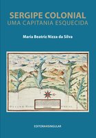 Sergipe colonial: Uma Capitania esquecida - Maria Beatriz Nizza Da Silva
