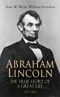 Abraham Lincoln – The True Story of a Great Life (Vol. 1&2): Biography of the 16th President of the United States - William Herndon, Jesse W. Weik
