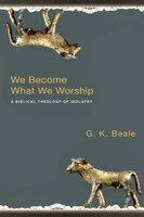 We Become What we Worship: A Biblical Theology Of Idolatry - G. K. Beale