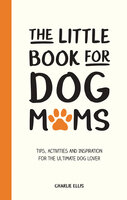 The Little Book for Dog Mums: Tips, Activities and Inspiration for the Ultimate Dog Lover - Charlie Ellis