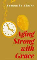 Aging Strong With Grace - Samantha Claire