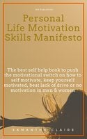 Personal Life Motivation Skills Manifesto: The best self help book to push the motivational switch on how to self motivate, keep yourself motivated, beat lack of drive or no motivation in men & women - Samantha Claire