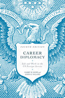 Career Diplomacy: Life and Work in the US Foreign Service, Fourth Edition - Harry W. Kopp, John K. Naland
