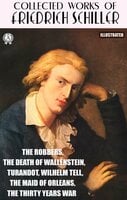 Collected works of Friedrich Schiller. Illustrated: The Robbers, The Death of Wallenstein, Turandot, Wilhelm Tell, The Maid of Orleans, The Thirty Years War - Friedrich Schiller
