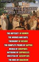 10 Masterpieces of Ancient Greek Literature: The Odyssey of Homer, The Works and Days, Theogony of Hesiod, The Complete Poems of Sappho, Medea of Euripides, Antigone of Sophocles, Oresteia of Aeschylus, The Odes of Anacreon - Homer, Aeschylus, Euripides, Sophocles, Hesiod, Sappho, Anacreon