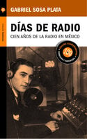 Días de radio: Cien años de la radio en México - Gabriel Sosa Plata