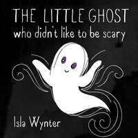 The Little Ghost Who Didn't Like to Be Scary - Isla Wynter