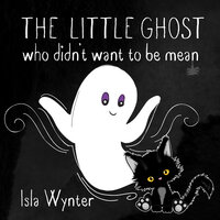 The Little Ghost Who Didn’t Want to Be Mean - Isla Wynter