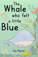 The Whale Who Felt a Little Blue: A Picture Book About Depression - Isla Wynter