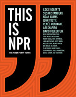 This Is NPR: The First Forty Years - Renée Montagne, Cokie Roberts, Susan Stamberg, Noah Adams, David Folkenflik, Ari Shapiro, John Ydstie