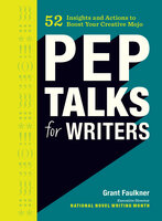 Pep Talks for Writers: 52 Insights and Actions to Boost Your Creative Mojo - Grant Faulkner