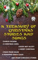A Treasury of Christmas Stories and Songs: A Christmas Carol, A Merry Christmas, A Kidnapped Santa Claus and  other Christmas Stories - Charles Dickens, Louisa May Alcott, Lyman Frank Baum
