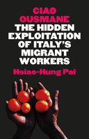 Ciao Ousmane: The Hidden Exploitation of Italy's Migrant Workers - Hsiao-Hung Pai