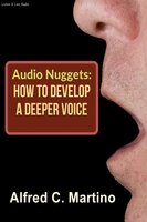 Audio Nuggets: How To Develop A Deeper Voice [Text] - Alfred C. Martino