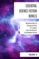 Essential Science Fiction Novels - Volume 9 - H.G. Wells, Abraham Merritt, George Griffith, Otis Adelbert Kline, John Jacob Astor, August Nemo
