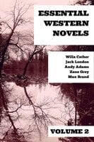 Essential Western Novels - Volume 2 - Zane Grey, Jack London, Max Brand, Willa Cather, Andy Adams