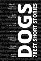 7 best short stories - Dogs - Ivan Turgenev, Jack London, Mark Twain, O. Henry, Stephen Crane, Susan Glaspell, Mary E. Wilkins Freeman