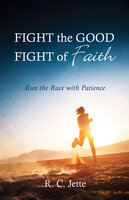 Fight the Good Fight of Faith: Run the Race with Patience - R.C. Jette