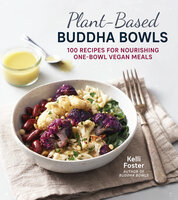 Plant-Based Buddha Bowls: 100 Recipes for Nourishing One-Bowl Vegan Meals - Kelli Foster
