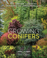 Growing Conifers: The Complete Illustrated Gardening and Landscaping Guide - John J. Albers