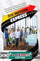 First Impression Express: Know How to Charm and Connect with People Upon Meeting Them, and Create a Lasting Impression - KnowIt Express, Alice Young