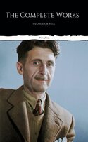 The Complete Works of George Orwell: Novels, Poetry, Essays: (1984, Animal Farm, Keep the Aspidistra Flying, A Clergyman's Daughter, Burmese Days, Down ... Over 50 Essays and Over 10 Poems) - George Orwell