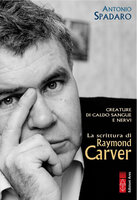Creature di caldo sangue e nervi: La scrittura di Raymond Carver - Antonio Spadaro