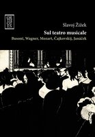 Sul teatro musicale. Busoni, Wagner, Mozart, Cajkovskij, Janacek - Slavoj Žižek