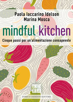 Mindful kitchen: Cinque passi per un'alimentazione consapevole - Marina Mosca, Paola Iaccarino Idelson