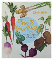 True to Your Roots: Vegan Recipes to Comfort and Nourish You - Carla Kelly