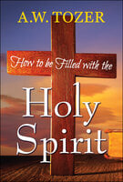 How to be filled with the Holy Spirit - A.W. Tozer