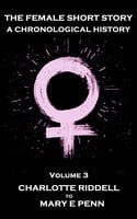 The Female Short Story. A Chronological History: Volume 3 - Charlotte Riddell to Mary E Penn - Louisa May Alcott, Charlotte Riddell, Mary E Penn