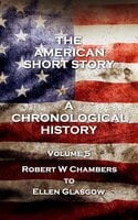 The American Short Story. A Chronological History - Volume 5: Volume 5 - Robert W Chambers to Ellen Glasgow - Stephen Crane, Robert W. Chambers, Ellen Glasgow