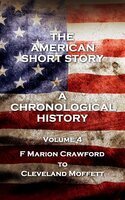 The American Short Story. A Chronological History - Volume 4: Volume 4 - F Marion Crawford to Cleveland Moffett - Edith Wharton, Cleveland Moffett, F Marion Crawford