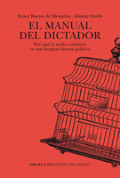 El manual del dictador: Por qué la mala conducta es casi siempre buena política - Bruce Bueno de Mesquita, Alastair Smith