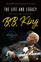 Life and Legacy of B. B. King: A Mississippi Blues Icon - Diane Williams