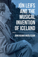 Jón Leifs and the Musical Invention of Iceland - Árni Heimir Ingólfsson