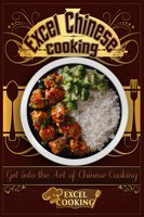 Excel Chinese Cooking: Get into the Art of Chinese Cooking