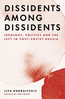 Dissidents among Dissidents: Ideology, Politics and the Left in Post-Soviet Russia - Ilya Budraitskis