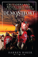 Crusaders and Revolutionaries of the Thirteenth Century: De Montfort - Darren Baker